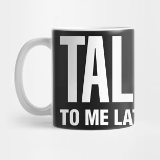 Talk To Me Later Mug